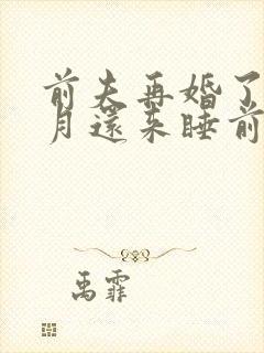 前夫再婚了,每月还来睡前妻