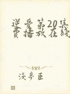 逆爱第20集免费播放在线观看