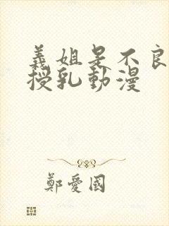 义姐是不良妈妈授乳动漫