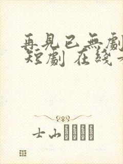 再见已无剧中人 短剧 在线看