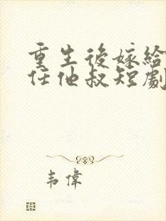 重生后嫁给了前任他叔短剧作品