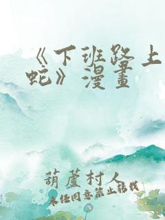 《下班路上捡到蛇》漫画