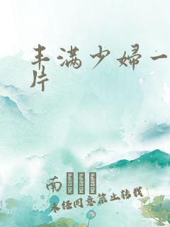 丰满少妇一级淫片