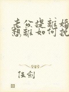 老公提离婚我不想离如何挽回