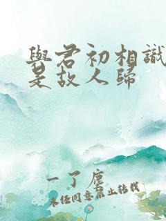 与君初相识 似是故人归