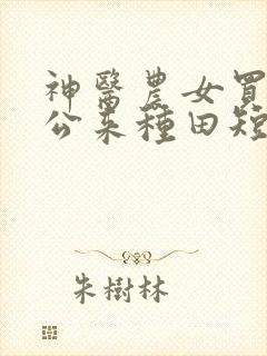 神医农女买个相公来种田短剧免费观看