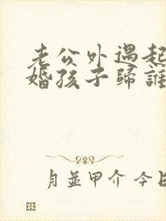 老公外遇起诉离婚孩子归谁