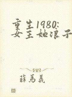 重生1980:女主她浪子回头了 贰蓝蓝