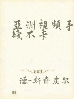 亚洲视频手机在线不卡