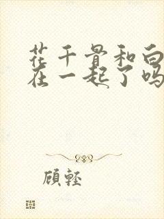 花千骨和白子画在一起了吗