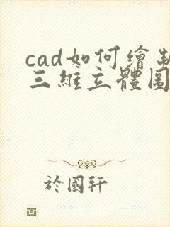 cad如何绘制三维立体图