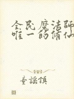 全民魔法师我是唯一的修仙者小说