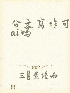 公文写作可以用ai吗