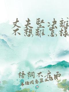 丈夫坚决离婚我不想离怎样挽救