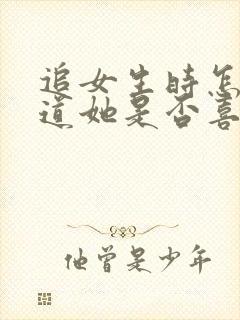 追女生时怎么知道她是否喜欢你