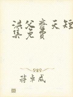 洪父齐天短剧全集免费