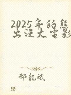 2025年的熊出没大电影是什么