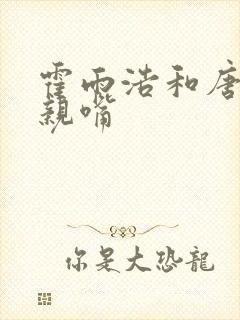 霍雨浩和唐舞桐亲嘴