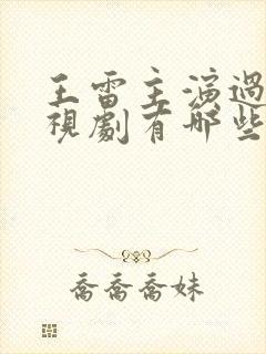 王雷主演过的电视剧有哪些