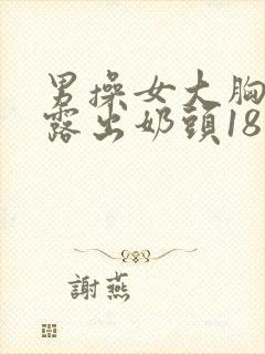 男操女大胸美女露出奶头18禁