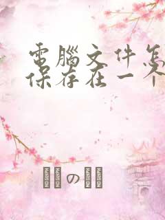 电脑文件怎么样保存在一个文件夹