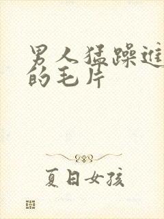 男人猛躁进女人的毛片