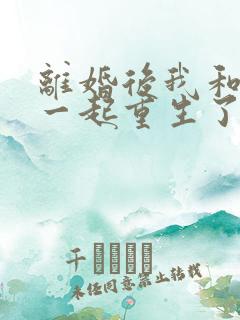 离婚后我和老婆一起重生了