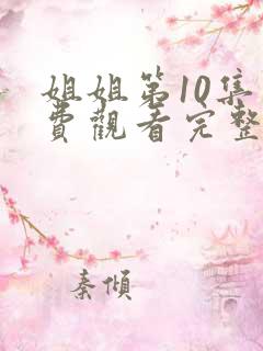 姐姐第10集免费观看完整版