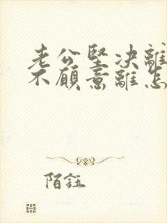 老公坚决离婚我不愿意离怎样挽回