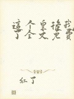 这个皇后我不当了全文免费阅读