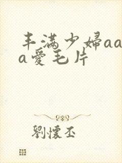 丰满少妇aaaa爱毛片