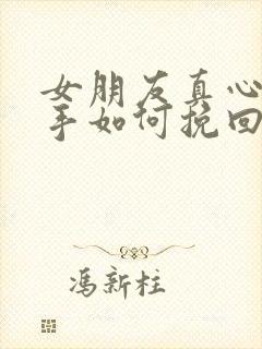 女朋友真心想分手如何挽回