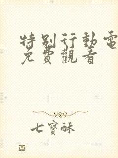 特别行动电视剧免费观看