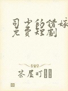 司少的错嫁新娘免费短剧