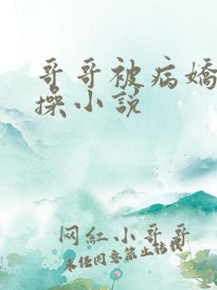 哥哥被病娇弟弟操小说