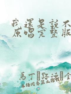 我还是说不出来原唱完整版