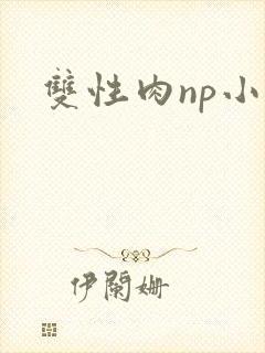 双性肉np小说