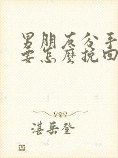 男朋友分手了我要怎么挽回