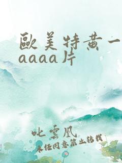 欧美特黄一级aaaaa片