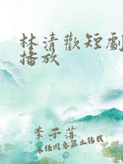 林清欢短剧免费播放