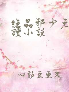 绝品邪少免费阅读小说