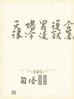 天蝎男复合后却很冷淡该怎么相处