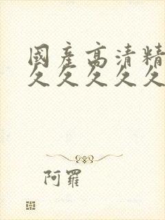 国产高清精品a久久久久久