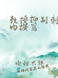 教授抑制剂要吗肉扩写