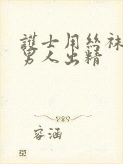 护士用丝袜脚玩男人出精