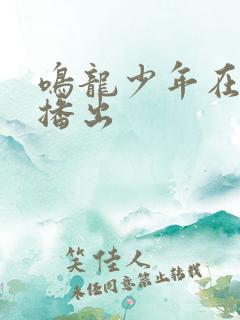 鸣龙少年在哪里播出