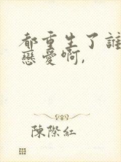 都重生了谁还谈恋爱啊,