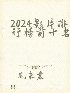 2024影片排行榜前十名有哪些