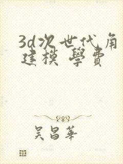 3d次世代角色建模 学费