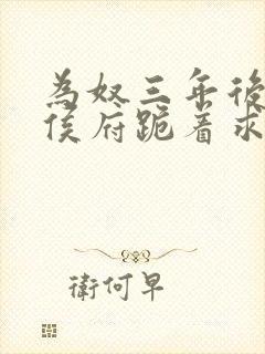 为奴三年后整个侯府跪着求我原谅完整版